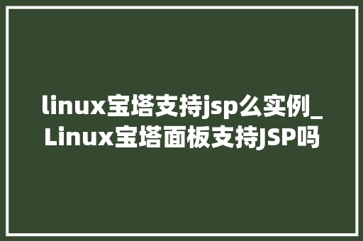 linux宝塔支持jsp么实例_Linux宝塔面板支持JSP吗实例教程