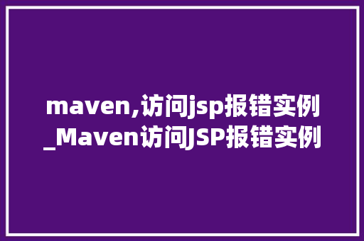 maven,访问jsp报错实例_Maven访问JSP报错实例排查与解决之路