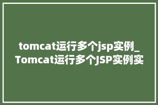 tomcat运行多个jsp实例_Tomcat运行多个JSP实例实现高效服务器部署攻略