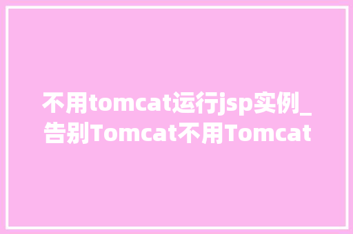 不用tomcat运行jsp实例_告别Tomcat不用Tomcat也能运行JSP实例，你试过了吗