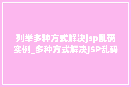 列举多种方式解决jsp乱码实例_多种方式解决JSP乱码实例详解告别编码困扰
