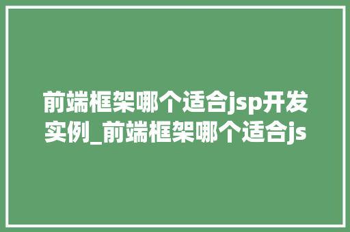 前端框架哪个适合jsp开发实例_前端框架哪个适合jsp开发实例,详细与实际应用