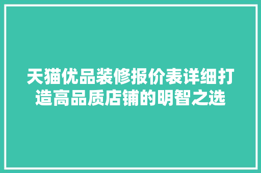 天猫优品装修报价表详细打造高品质店铺的明智之选 天猫优品装修报价表详细打造高品质店铺的明智之选