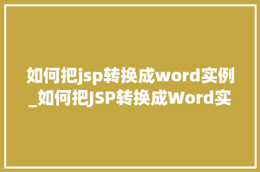 如何把jsp转换成word实例_如何把JSP转换成Word实例实操指南与方法分享