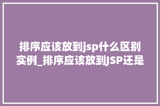 排序应该放到jsp什么区别实例_排序应该放到JSP还是Servlet中区别实例