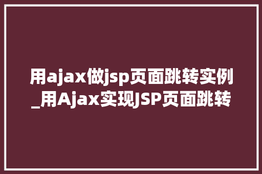 用ajax做jsp页面跳转实例_用Ajax实现JSP页面跳转的实例详解
