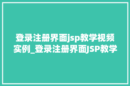 登录注册界面jsp教学视频实例_登录注册界面JSP教学视频实例打造个化用户交互体验