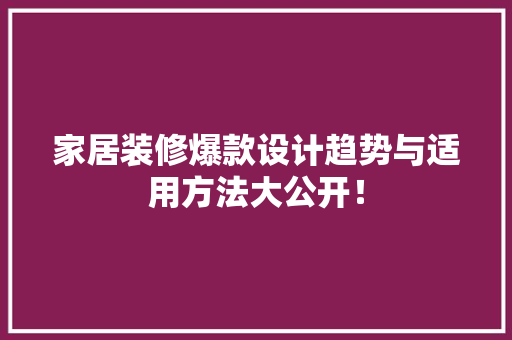 家居装修爆款设计趋势与适用方法大公开！