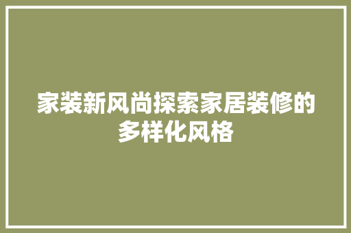 家装新风尚探索家居装修的多样化风格