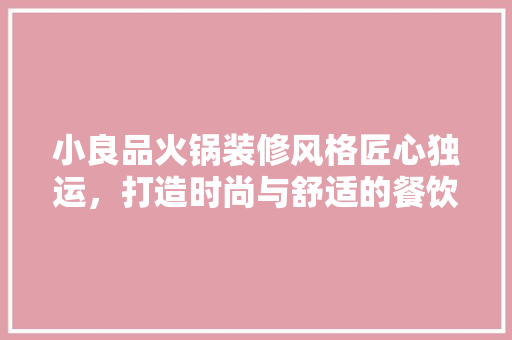 小良品火锅装修风格匠心独运，打造时尚与舒适的餐饮空间