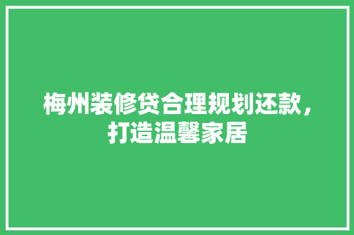 梅州装修贷合理规划还款，打造温馨家居