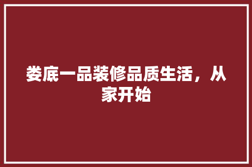 娄底一品装修品质生活，从家开始