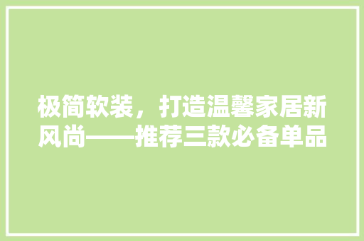 极简软装，打造温馨家居新风尚——推荐三款必备单品