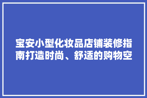宝安小型化妆品店铺装修指南打造时尚、舒适的购物空间