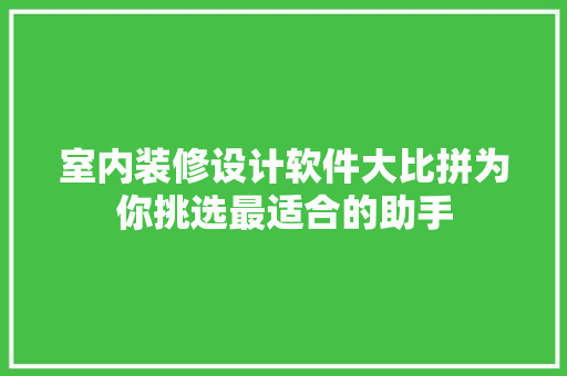 室内装修设计软件大比拼为你挑选最适合的助手