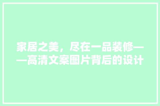 家居之美，尽在一品装修——高清文案图片背后的设计哲学