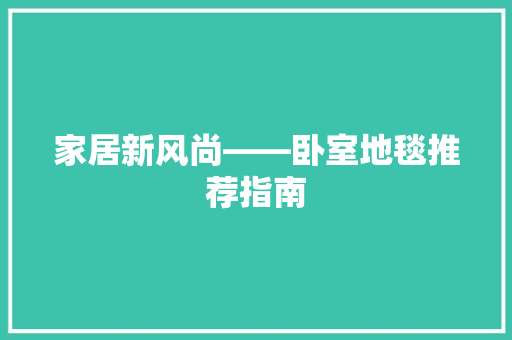 家居新风尚——卧室地毯推荐指南