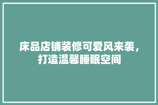 床品店铺装修可爱风来袭，打造温馨睡眠空间