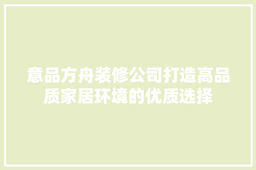 意品方舟装修公司打造高品质家居环境的优质选择