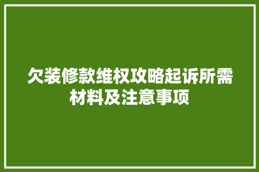 欠装修款维权攻略起诉所需材料及注意事项
