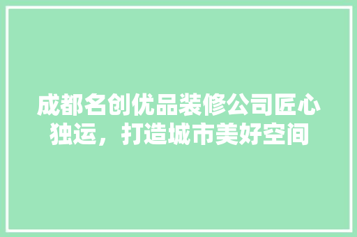 成都名创优品装修公司匠心独运，打造城市美好空间