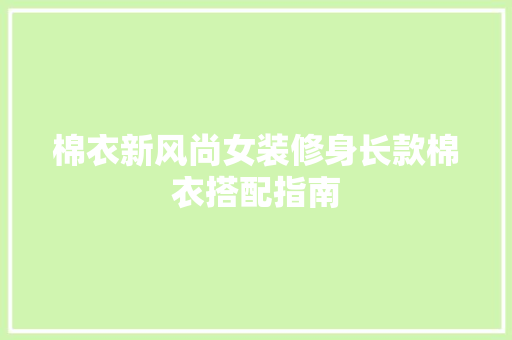 棉衣新风尚女装修身长款棉衣搭配指南