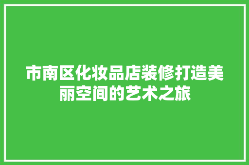 市南区化妆品店装修打造美丽空间的艺术之旅