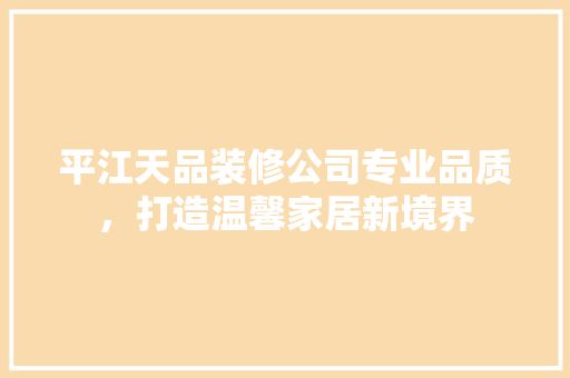 平江天品装修公司专业品质，打造温馨家居新境界