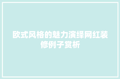 欧式风格的魅力演绎网红装修例子赏析