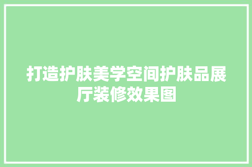 打造护肤美学空间护肤品展厅装修效果图