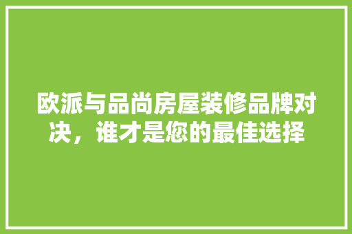欧派与品尚房屋装修品牌对决，谁才是您的最佳选择