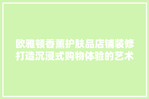 欧雅顿香薰护肤品店铺装修打造沉浸式购物体验的艺术之旅