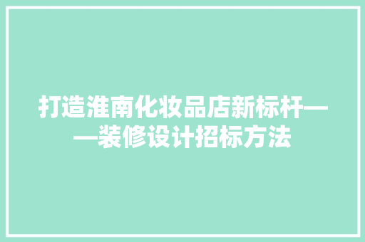 打造淮南化妆品店新标杆——装修设计招标方法