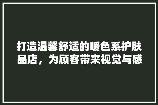 打造温馨舒适的暖色系护肤品店，为顾客带来视觉与感官的双重享受