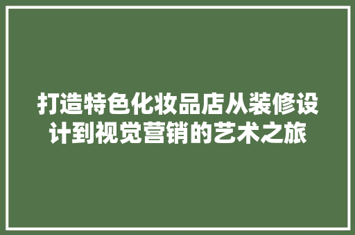 打造特色化妆品店从装修设计到视觉营销的艺术之旅