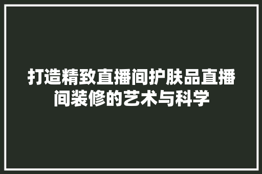 打造精致直播间护肤品直播间装修的艺术与科学