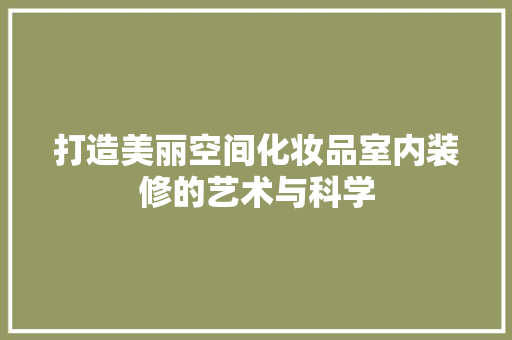 打造美丽空间化妆品室内装修的艺术与科学