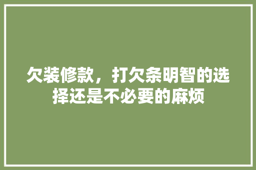 欠装修款，打欠条明智的选择还是不必要的麻烦