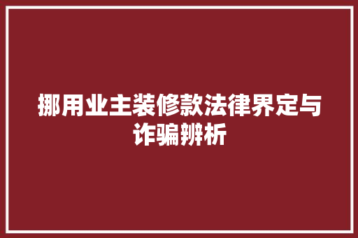 挪用业主装修款法律界定与诈骗辨析