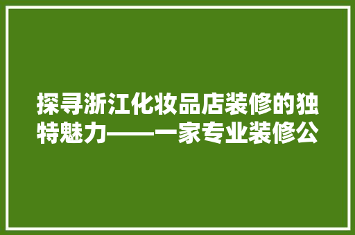 探寻浙江化妆品店装修的独特魅力——一家专业装修公司的卓越实力