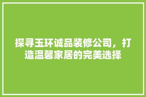 探寻玉环诚品装修公司，打造温馨家居的完美选择