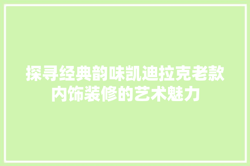 探寻经典韵味凯迪拉克老款内饰装修的艺术魅力