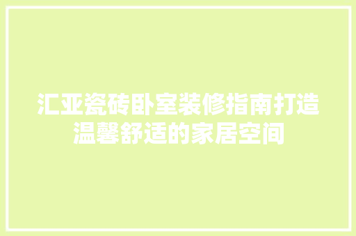 汇亚瓷砖卧室装修指南打造温馨舒适的家居空间