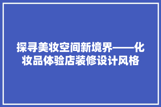 探寻美妆空间新境界——化妆品体验店装修设计风格