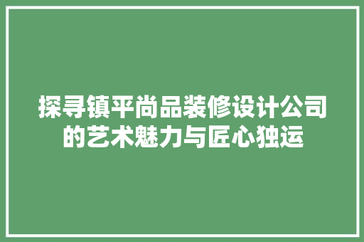 探寻镇平尚品装修设计公司的艺术魅力与匠心独运