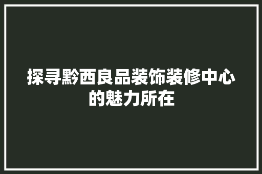 探寻黔西良品装饰装修中心的魅力所在