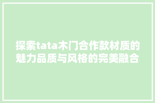 探索tata木门合作款材质的魅力品质与风格的完美融合