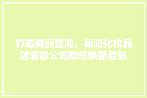 打造美丽空间，阜阳化妆品店装修公司助您焕新启航
