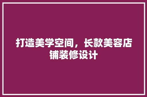 打造美学空间，长款美容店铺装修设计
