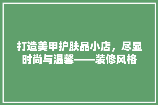 打造美甲护肤品小店，尽显时尚与温馨——装修风格